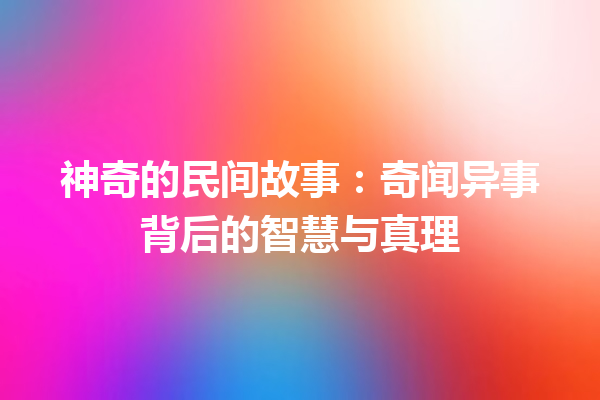 神奇的民间故事：奇闻异事背后的智慧与真理