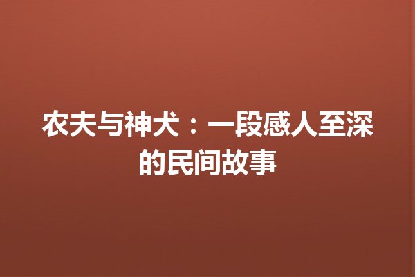 农夫与神犬：一段感人至深的民间故事