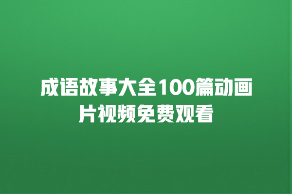 成语故事大全100篇动画片视频免费观看