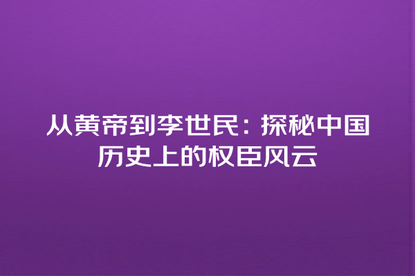 从黄帝到李世民：探秘中国历史上的权臣风云