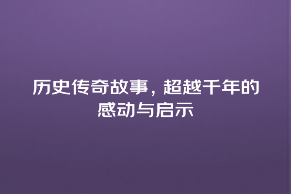 历史传奇故事，超越千年的感动与启示