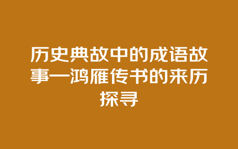 历史典故中的成语故事—鸿雁传书的来历探寻