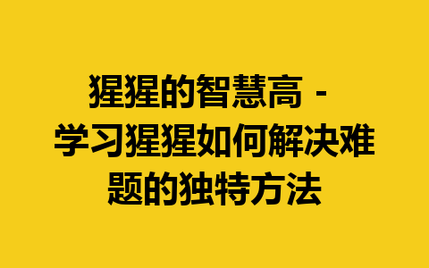 猩猩的智慧高 – 学习猩猩如何解决难题的独特方法