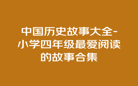 中国历史故事大全-小学四年级最爱阅读的故事合集