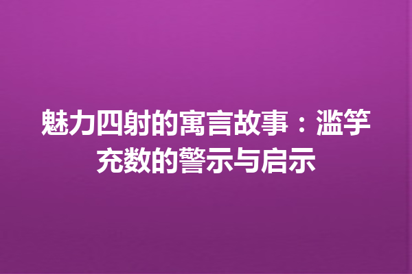 魅力四射的寓言故事：滥竽充数的警示与启示