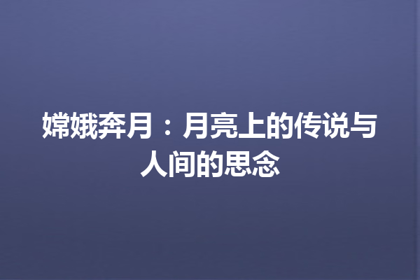 嫦娥奔月：月亮上的传说与人间的思念