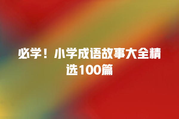 必学！小学成语故事大全精选100篇