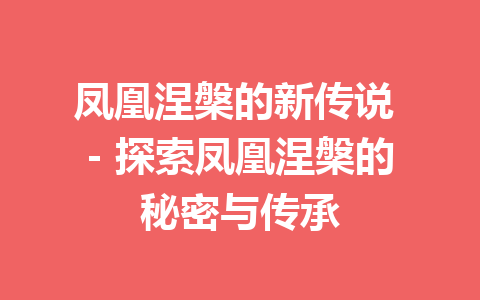 凤凰涅槃的新传说 – 探索凤凰涅槃的秘密与传承