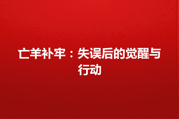 亡羊补牢：失误后的觉醒与行动