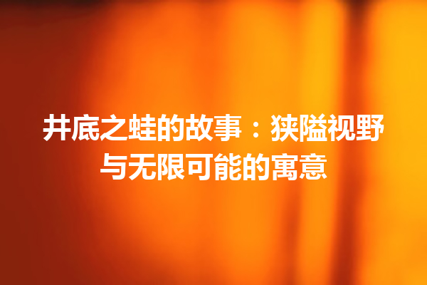 井底之蛙的故事：狭隘视野与无限可能的寓意