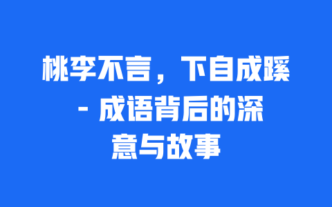 桃李不言，下自成蹊 – 成语背后的深意与故事