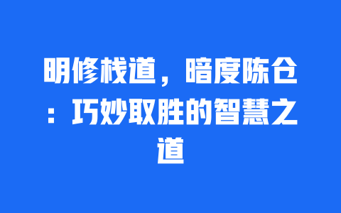 明修栈道，暗度陈仓：巧妙取胜的智慧之道