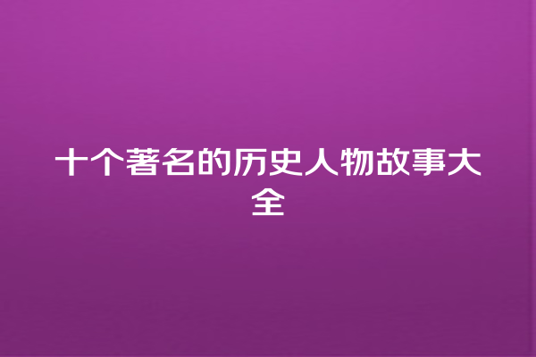 十个著名的历史人物故事大全