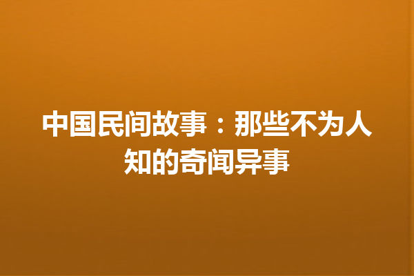 中国民间故事：那些不为人知的奇闻异事