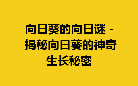 向日葵的向日谜 – 揭秘向日葵的神奇生长秘密