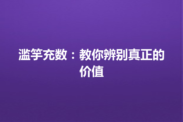 滥竽充数：教你辨别真正的价值