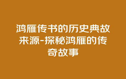 鸿雁传书的历史典故来源-探秘鸿雁的传奇故事