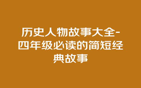 历史人物故事大全-四年级必读的简短经典故事