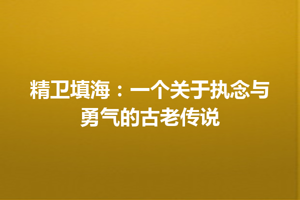 精卫填海：一个关于执念与勇气的古老传说