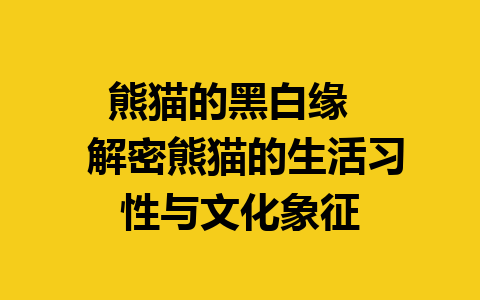 熊猫的黑白缘  
 解密熊猫的生活习性与文化象征