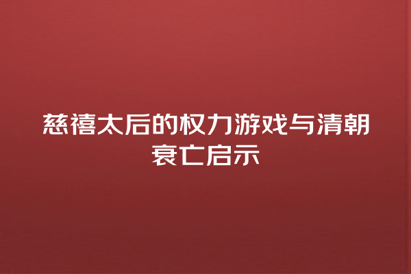 慈禧太后的权力游戏与清朝衰亡启示