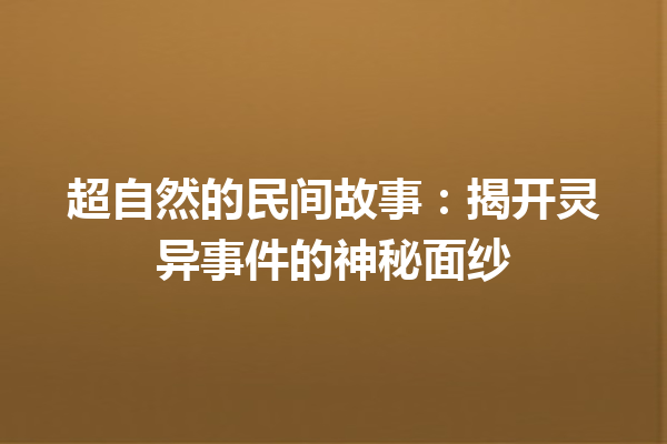 超自然的民间故事：揭开灵异事件的神秘面纱