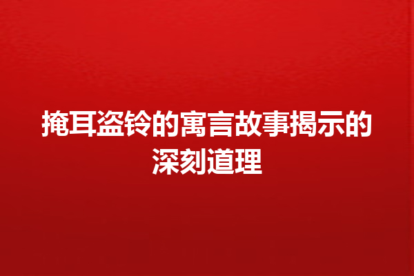 掩耳盗铃的寓言故事揭示的深刻道理