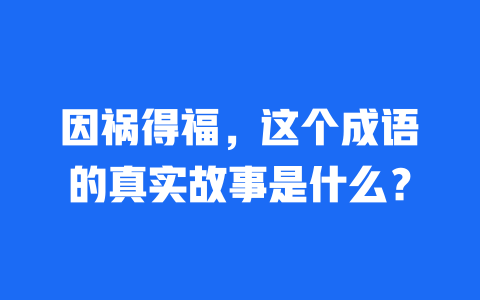 因祸得福，这个成语的真实故事是什么？