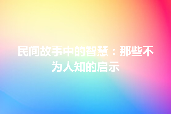 民间故事中的智慧：那些不为人知的启示