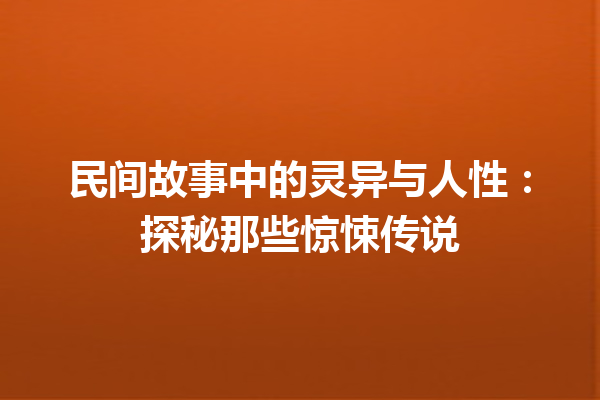 民间故事中的灵异与人性：探秘那些惊悚传说