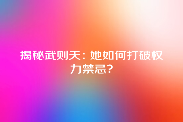 揭秘武则天：她如何打破权力禁忌？