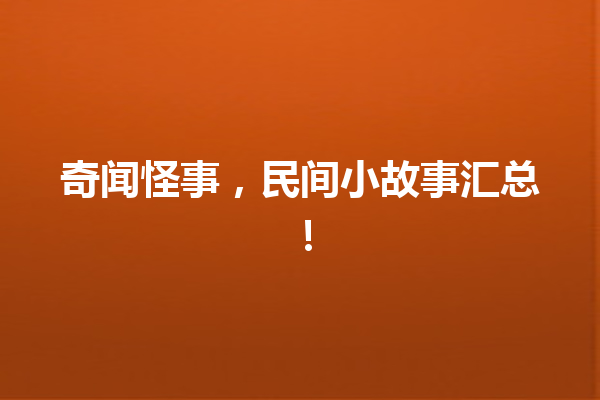 奇闻怪事，民间小故事汇总！