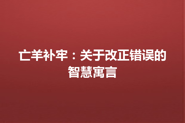 亡羊补牢：关于改正错误的智慧寓言