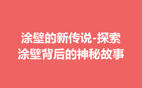 涂壁的新传说-探索涂壁背后的神秘故事