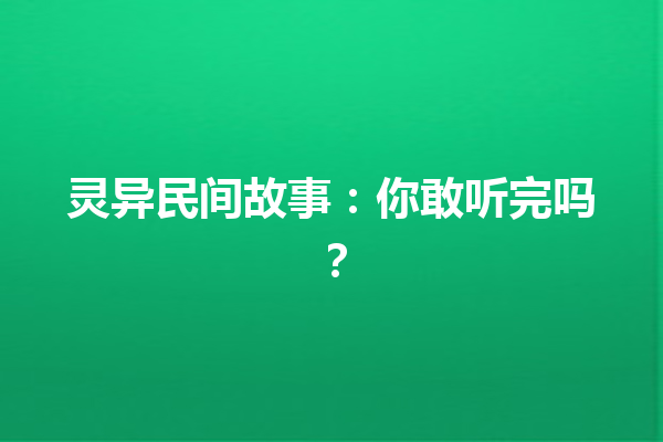 灵异民间故事：你敢听完吗？