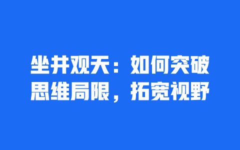 坐井观天：如何突破思维局限，拓宽视野