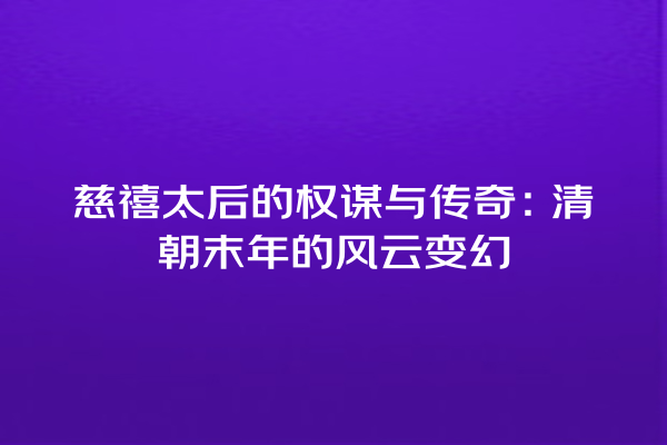 慈禧太后的权谋与传奇：清朝末年的风云变幻