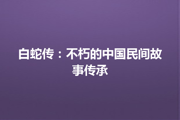 白蛇传：不朽的中国民间故事传承