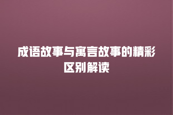 成语故事与寓言故事的精彩区别解读