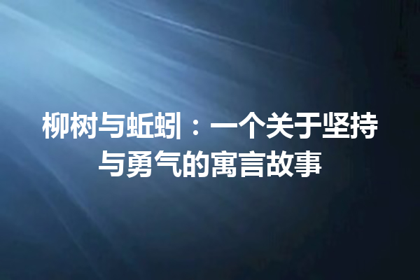 柳树与蚯蚓：一个关于坚持与勇气的寓言故事