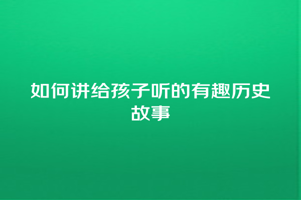 如何讲给孩子听的有趣历史故事