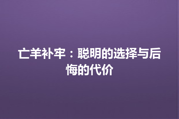 亡羊补牢：聪明的选择与后悔的代价