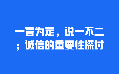 一言为定，说一不二；诚信的重要性探讨