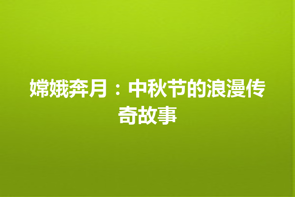 嫦娥奔月：中秋节的浪漫传奇故事