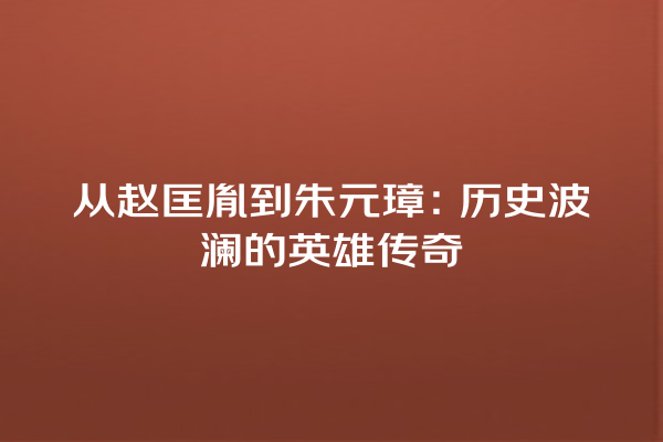 从赵匡胤到朱元璋：历史波澜的英雄传奇