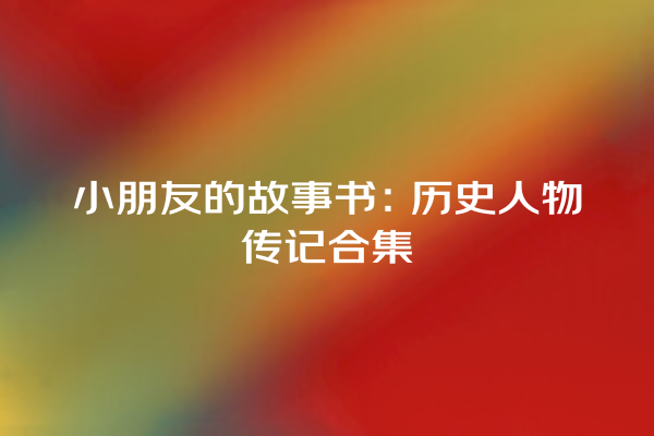 小朋友的故事书：历史人物传记合集