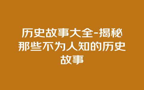 历史故事大全-揭秘那些不为人知的历史故事