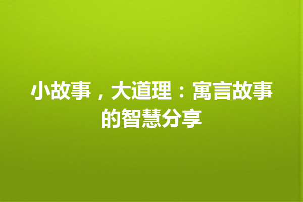 小故事，大道理：寓言故事的智慧分享