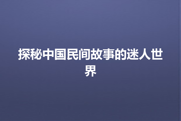 探秘中国民间故事的迷人世界