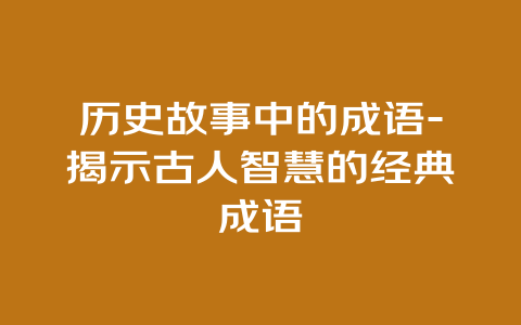 历史故事中的成语-揭示古人智慧的经典成语